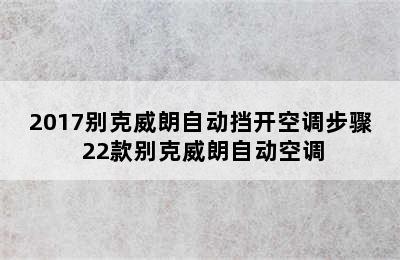 2017别克威朗自动挡开空调步骤 22款别克威朗自动空调